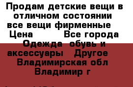 Продам детские вещи в отличном состоянии, все вещи фирменные. › Цена ­ 150 - Все города Одежда, обувь и аксессуары » Другое   . Владимирская обл.,Владимир г.